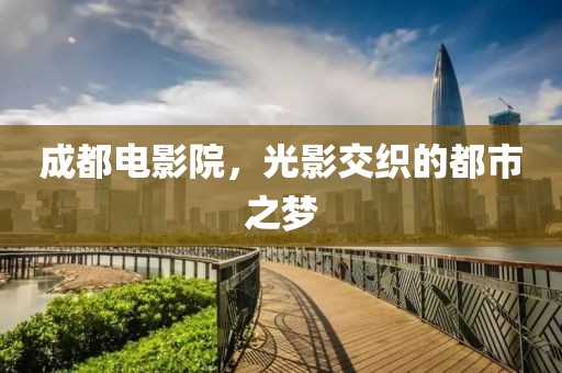 成都電影院，光影交織的都市之夢