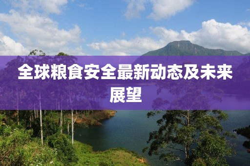 全球糧食安全最新動(dòng)態(tài)及未來(lái)展望