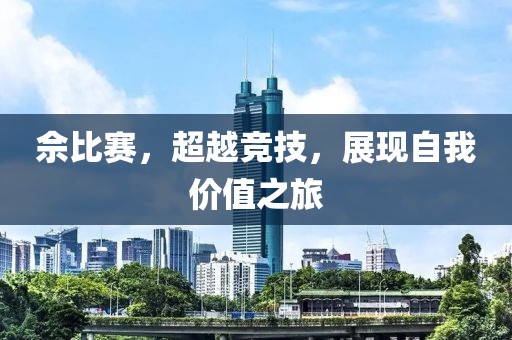 佘比賽，超越競(jìng)技，展現(xiàn)自我價(jià)值之旅