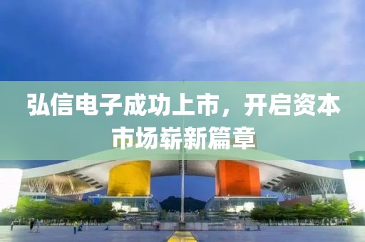 弘信電子成功上市，開(kāi)啟資本市場(chǎng)嶄新篇章