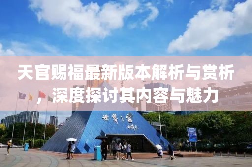 天官賜福最新版本解析與賞析，深度探討其內(nèi)容與魅力