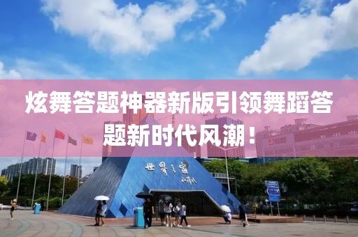 炫舞答題神器新版引領(lǐng)舞蹈答題新時代風(fēng)潮！