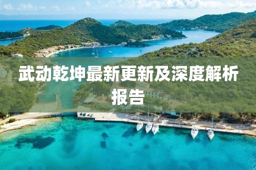 武動乾坤最新更新及深度解析報告