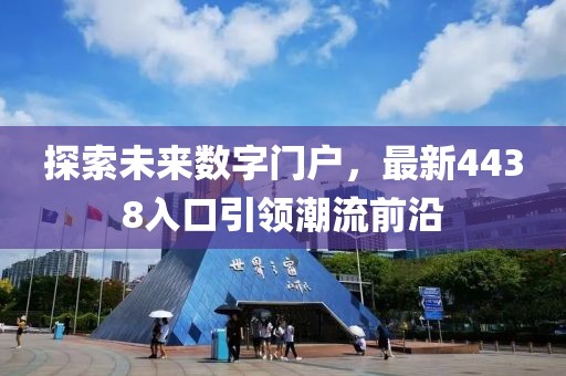 探索未來數(shù)字門戶，最新4438入口引領(lǐng)潮流前沿