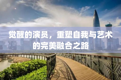覺(jué)醒的演員，重塑自我與藝術(shù)的完美融合之路