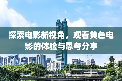 探索電影新視角，觀看黃色電影的體驗與思考分享