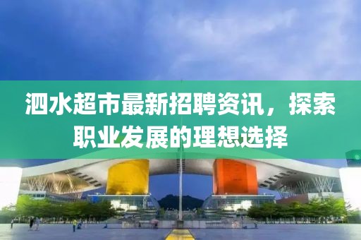 泗水超市最新招聘資訊，探索職業(yè)發(fā)展的理想選擇