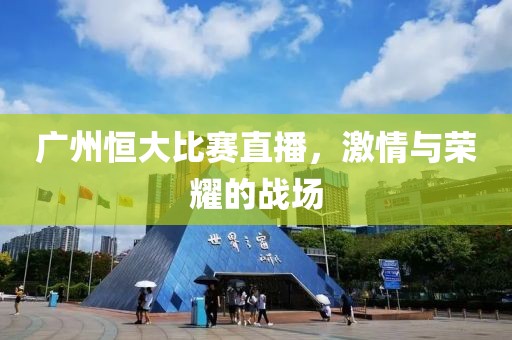 廣州恒大比賽直播，激情與榮耀的戰(zhàn)場