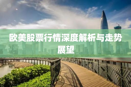 歐美股票行情深度解析與走勢展望