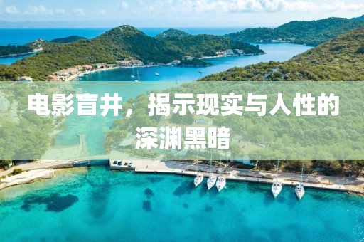 電影盲井，揭示現(xiàn)實(shí)與人性的深淵黑暗