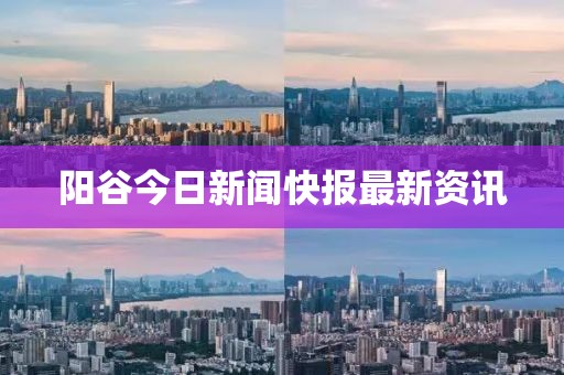 陽(yáng)谷今日新聞快報(bào)最新資訊