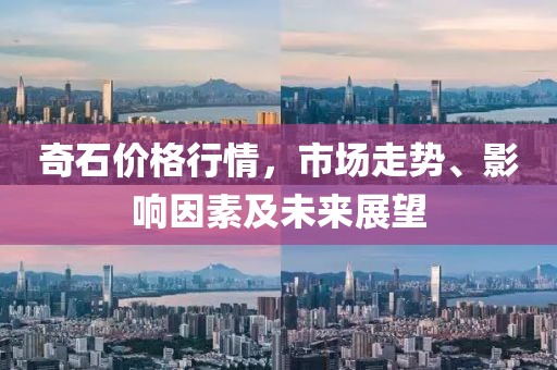 奇石價(jià)格行情，市場(chǎng)走勢(shì)、影響因素及未來展望