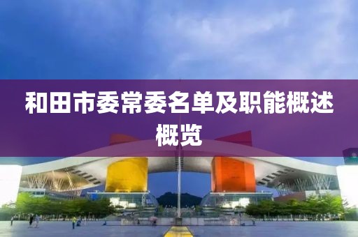 和田市委常委名單及職能概述概覽