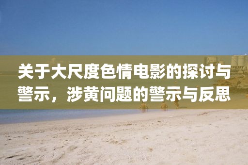 關(guān)于大尺度色情電影的探討與警示，涉黃問(wèn)題的警示與反思