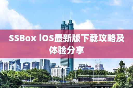 SSBox iOS最新版下載攻略及體驗分享