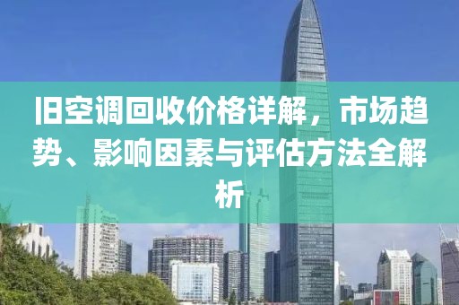 舊空調(diào)回收價(jià)格詳解，市場(chǎng)趨勢(shì)、影響因素與評(píng)估方法全解析
