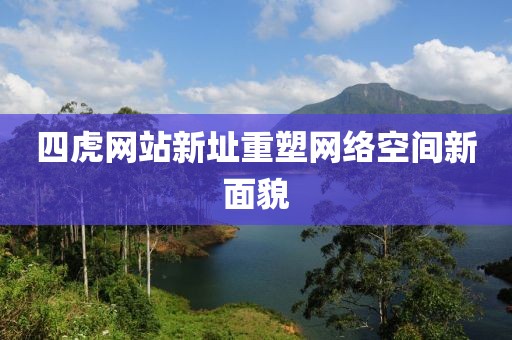 四虎網(wǎng)站新址重塑網(wǎng)絡空間新面貌