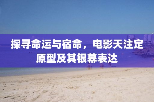 探尋命運(yùn)與宿命，電影天注定原型及其銀幕表達(dá)
