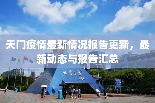 天門疫情最新情況報告更新，最新動態(tài)與報告匯總