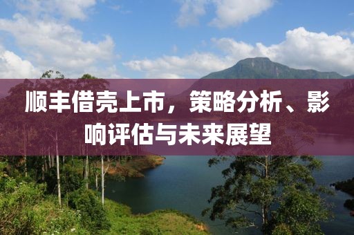 順豐借殼上市，策略分析、影響評估與未來展望