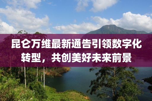 昆侖萬(wàn)維最新通告引領(lǐng)數(shù)字化轉(zhuǎn)型，共創(chuàng)美好未來(lái)前景