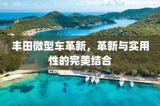 豐田微型車革新，革新與實(shí)用性的完美結(jié)合