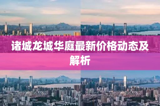 諸城龍城華庭最新價(jià)格動(dòng)態(tài)及解析
