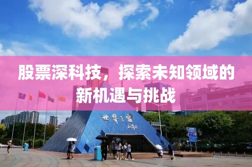 股票深科技，探索未知領(lǐng)域的新機(jī)遇與挑戰(zhàn)