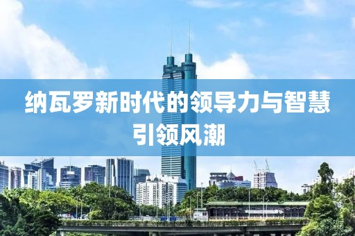 納瓦羅新時代的領(lǐng)導(dǎo)力與智慧引領(lǐng)風(fēng)潮