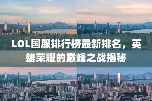 LOL國(guó)服排行榜最新排名，英雄榮耀的巔峰之戰(zhàn)揭秘