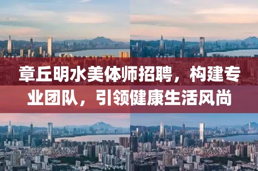 章丘明水美體師招聘，構(gòu)建專業(yè)團(tuán)隊(duì)，引領(lǐng)健康生活風(fēng)尚