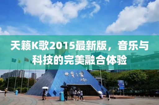 天籟K歌2015最新版，音樂與科技的完美融合體驗(yàn)