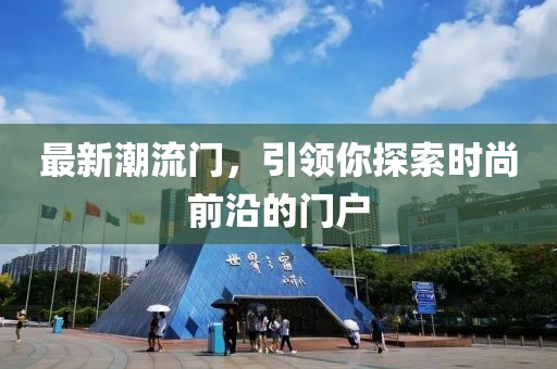 最新潮流門，引領(lǐng)你探索時(shí)尚前沿的門戶