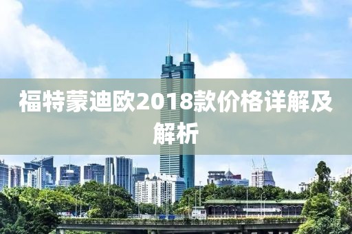 福特蒙迪歐2018款價(jià)格詳解及解析