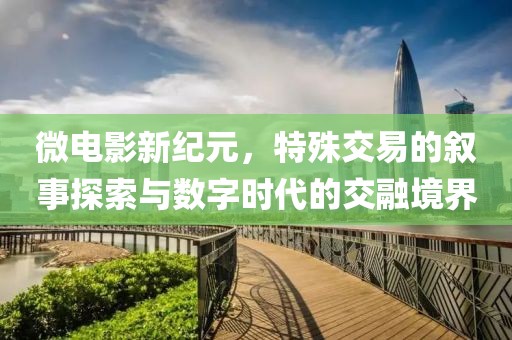 微電影新紀(jì)元，特殊交易的敘事探索與數(shù)字時(shí)代的交融境界