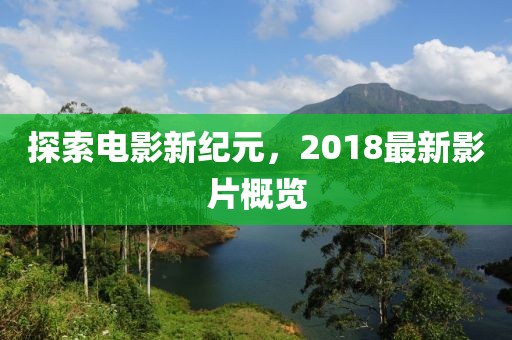 探索電影新紀(jì)元，2018最新影片概覽