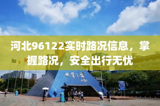 河北96122實時路況信息，掌握路況，安全出行無憂