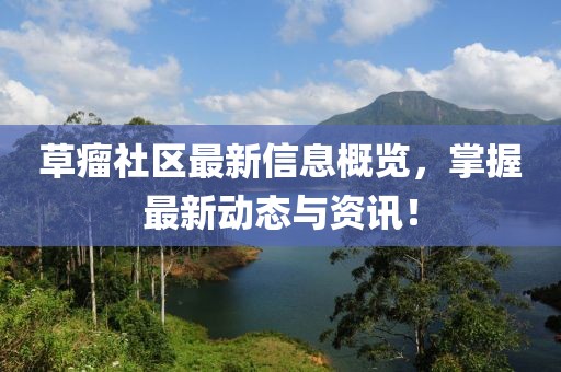 草瘤社區(qū)最新信息概覽，掌握最新動態(tài)與資訊！