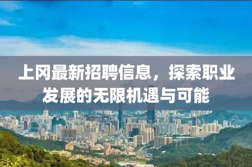 上岡最新招聘信息，探索職業(yè)發(fā)展的無(wú)限機(jī)遇與可能