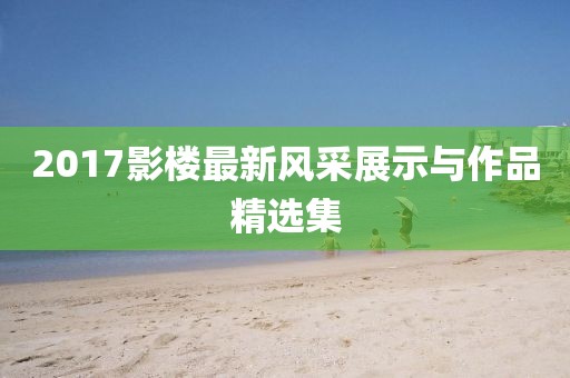 2017影樓最新風(fēng)采展示與作品精選集