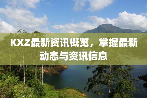 KXZ最新資訊概覽，掌握最新動態(tài)與資訊信息