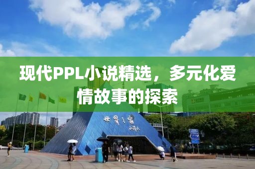 現(xiàn)代PPL小說(shuō)精選，多元化愛情故事的探索