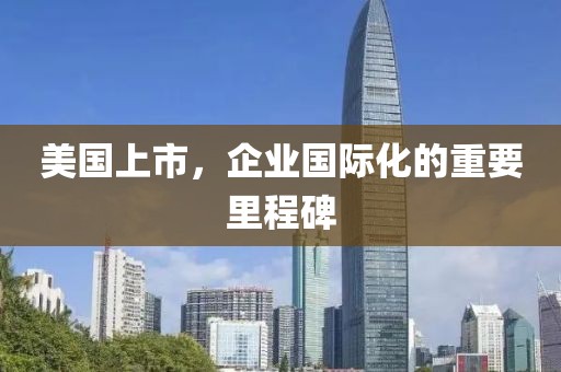 美國(guó)上市，企業(yè)國(guó)際化的重要里程碑