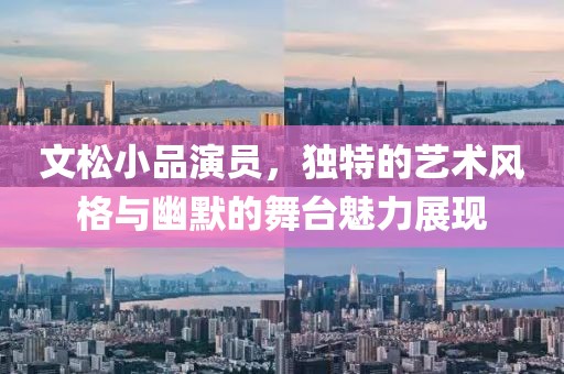 文松小品演員，獨特的藝術(shù)風(fēng)格與幽默的舞臺魅力展現(xiàn)