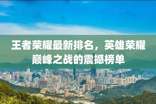 王者榮耀最新排名，英雄榮耀巔峰之戰(zhàn)的震撼榜單