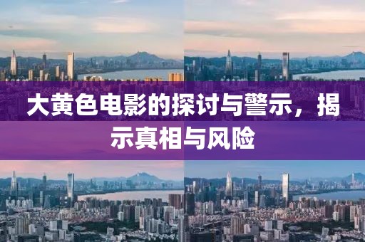 大黃色電影的探討與警示，揭示真相與風(fēng)險(xiǎn)