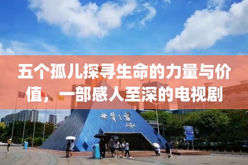 五個(gè)孤兒探尋生命的力量與價(jià)值，一部感人至深的電視劇