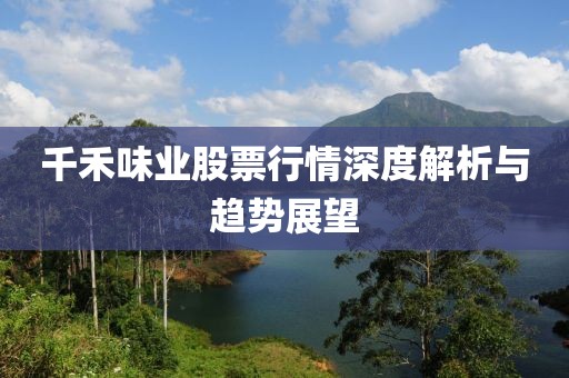 千禾味業(yè)股票行情深度解析與趨勢展望