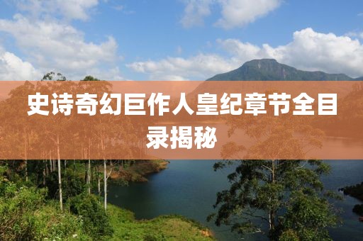 史詩奇幻巨作人皇紀章節(jié)全目錄揭秘