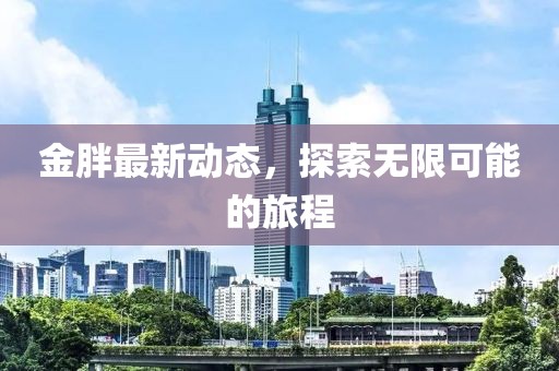 金胖最新動態(tài)，探索無限可能的旅程